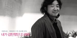 김규태 감독│내가 감탄했던 드라마